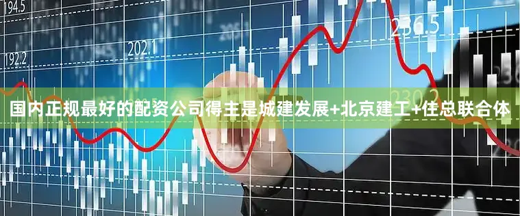 国内正规最好的配资公司得主是城建发展+北京建工+住总联合体