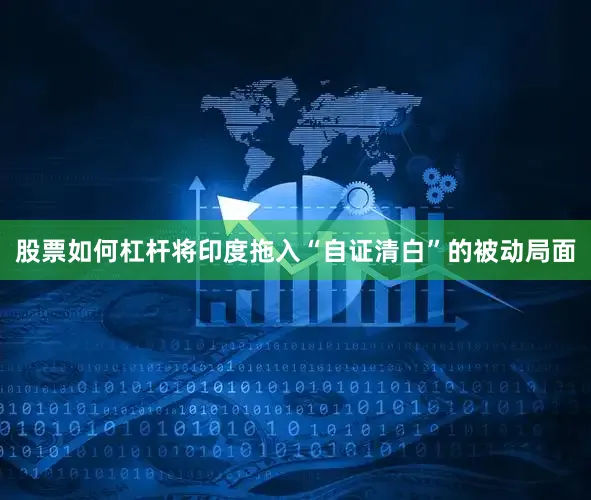 股票如何杠杆将印度拖入“自证清白”的被动局面
