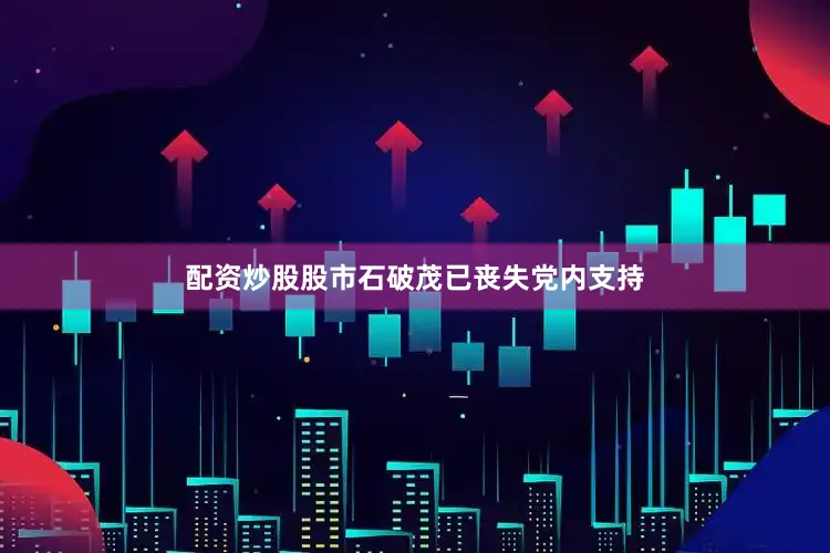 配资炒股股市石破茂已丧失党内支持