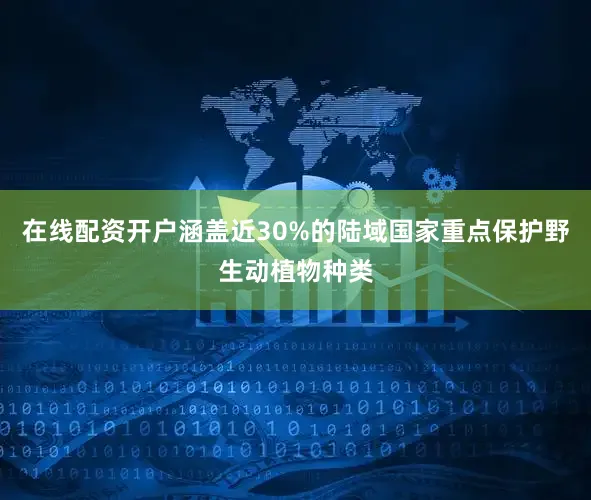 在线配资开户涵盖近30%的陆域国家重点保护野生动植物种类