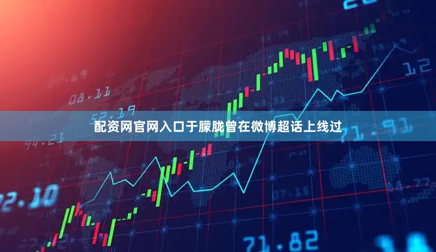 配资网官网入口于朦胧曾在微博超话上线过