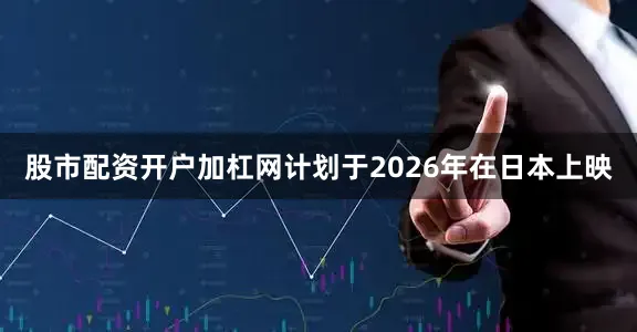 股市配资开户加杠网计划于2026年在日本上映