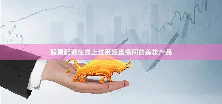 股票配资在线　　上过薇娅直播间的美妆产品