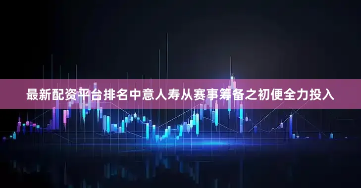 最新配资平台排名中意人寿从赛事筹备之初便全力投入