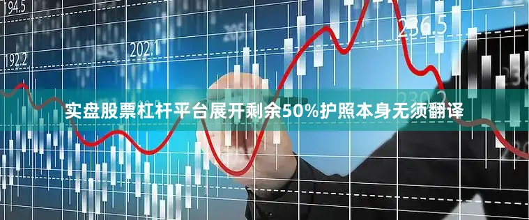实盘股票杠杆平台展开剩余50%护照本身无须翻译