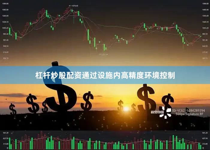 杠杆炒股配资通过设施内高精度环境控制
