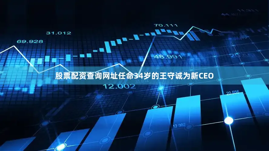 股票配资查询网址任命34岁的王守诚为新CEO