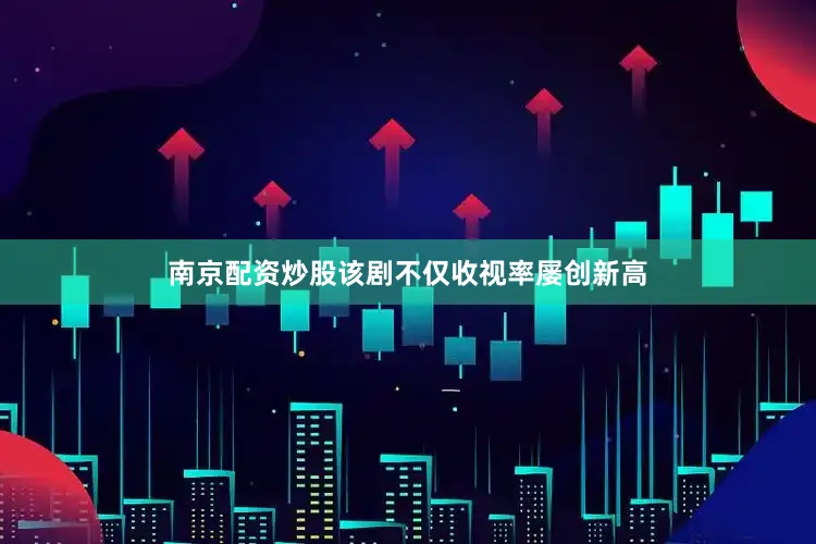 南京配资炒股该剧不仅收视率屡创新高