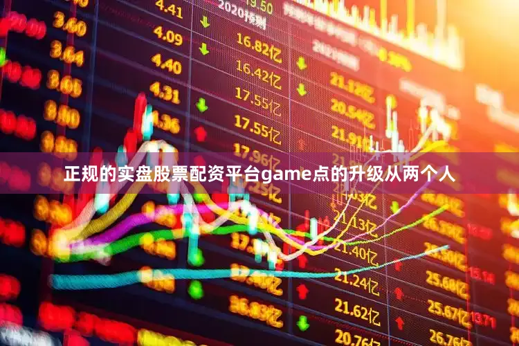 正规的实盘股票配资平台game点的升级从两个人