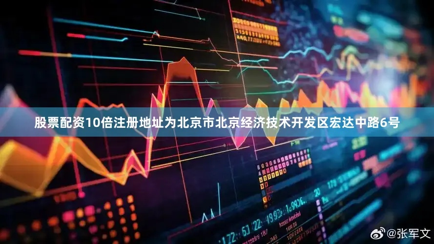 股票配资10倍注册地址为北京市北京经济技术开发区宏达中路6号