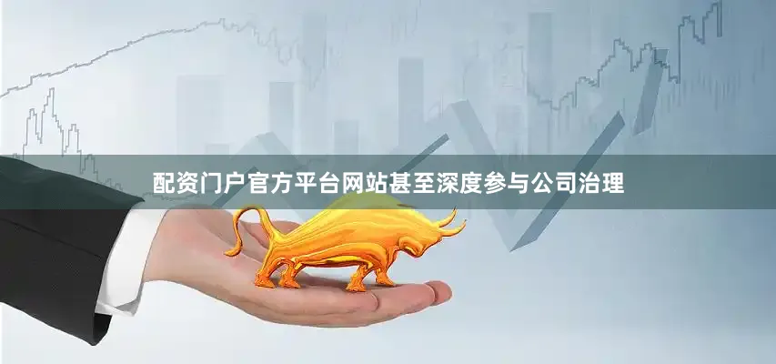 配资门户官方平台网站甚至深度参与公司治理