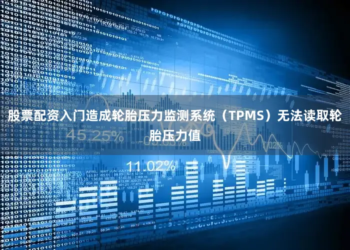 股票配资入门造成轮胎压力监测系统（TPMS）无法读取轮胎压力值