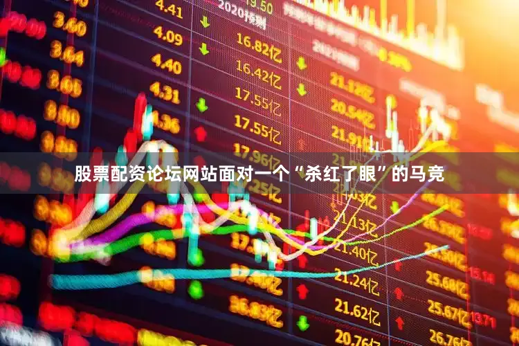 股票配资论坛网站面对一个“杀红了眼”的马竞