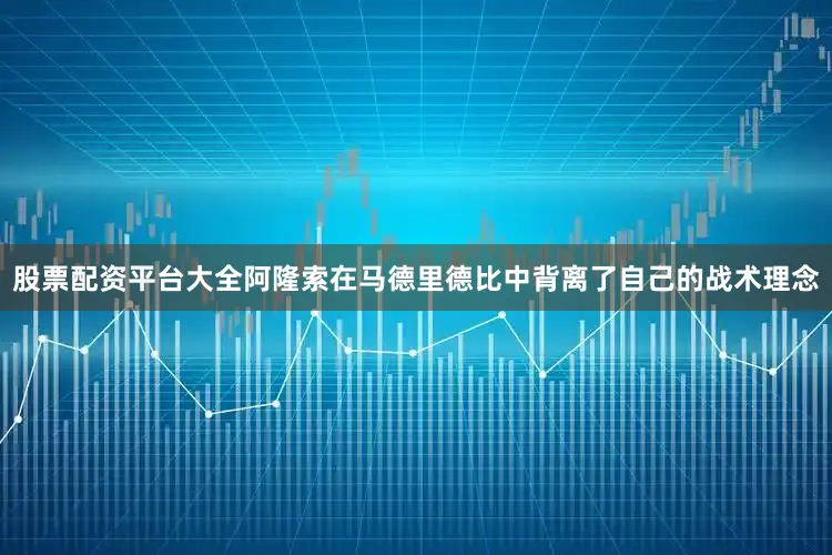 股票配资平台大全阿隆索在马德里德比中背离了自己的战术理念
