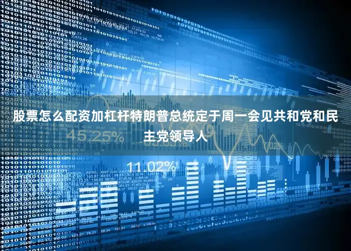 股票怎么配资加杠杆　　特朗普总统定于周一会见共和党和民主党领导人