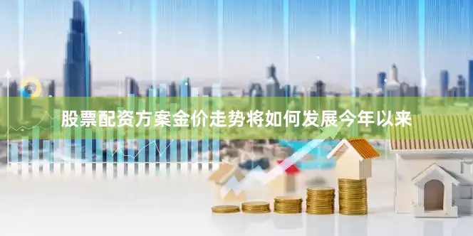 股票配资方案　　金价走势将如何发展　　今年以来