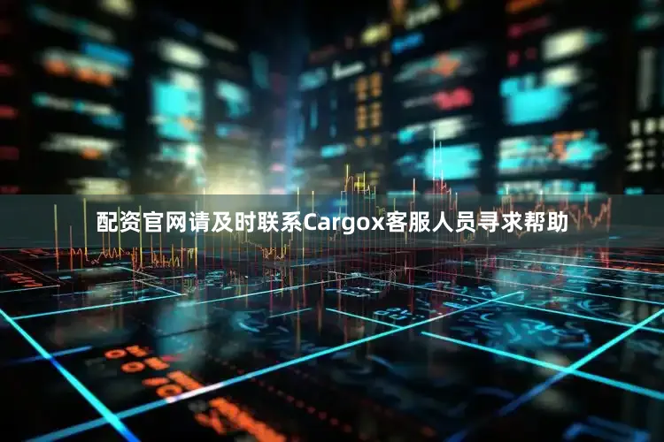 配资官网请及时联系Cargox客服人员寻求帮助