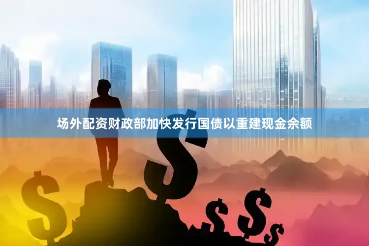 场外配资财政部加快发行国债以重建现金余额