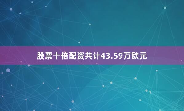 股票十倍配资共计43.59万欧元