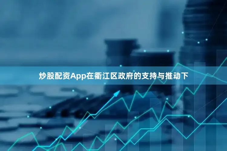 炒股配资App在衢江区政府的支持与推动下
