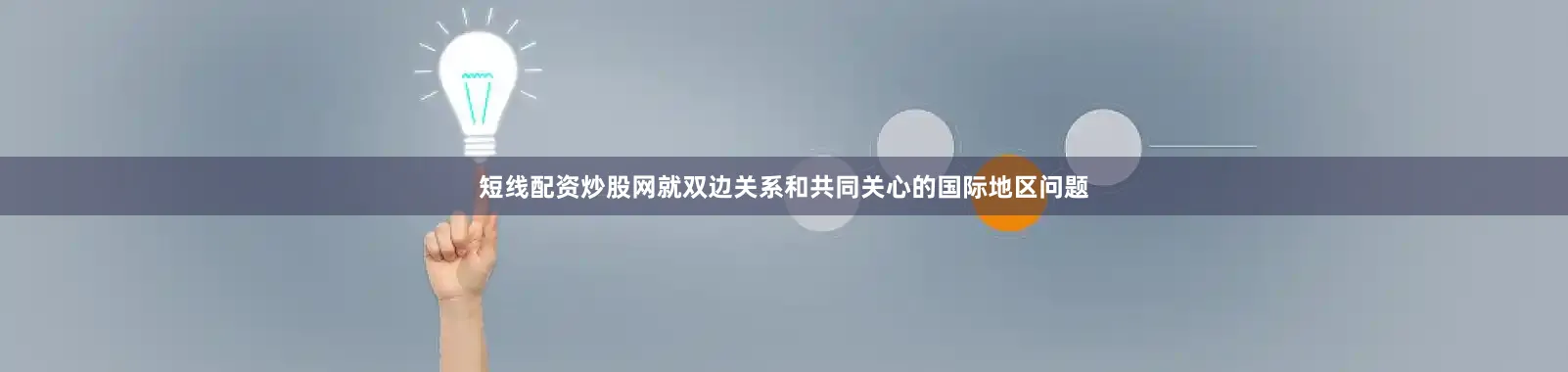 短线配资炒股网就双边关系和共同关心的国际地区问题