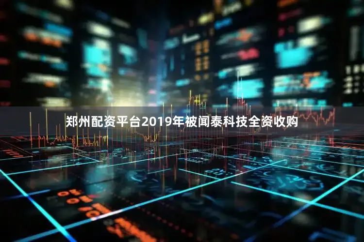 郑州配资平台2019年被闻泰科技全资收购