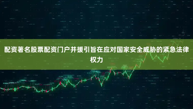 配资著名股票配资门户并援引旨在应对国家安全威胁的紧急法律权力